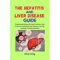 THE HEPATITIS AND LIVER DISEASE GUIDE: Understanding How the Liver Functions, How to Prevent and Detect Liver Diseases, and the Available Treatment Options THE HEPATITIS AND LIVER DISEASE GUIDE: Understanding How the Liver Functions, How to Prevent and Detect Liver Diseases, and the Available Treatment Options Kindle Paperback
