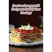 Luscious Lasagnas: 95 Recipes to Satisfy Your Cravings Luscious Lasagnas: 95 Recipes to Satisfy Your Cravings Kindle Paperback