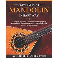 How to Play Mandolin in Easy Way: Learn How to Play Mandolin in Easy Way by this Complete beginner’s Illustrated Guide!Basics, Features, Easy Instructions