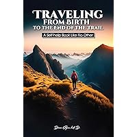 Traveling from Birth to the End of the Trail: A Self-help Book Like No Other Traveling from Birth to the End of the Trail: A Self-help Book Like No Other Kindle Paperback Hardcover