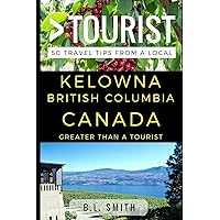 Greater Than a Tourist - Kelowna British Columbia Canada: 50 Travel Tips from a Local (Greater Than a Tourist Canada)