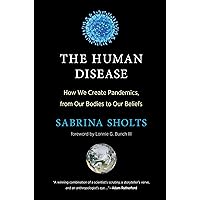 The Human Disease: How We Create Pandemics, from Our Bodies to Our Beliefs The Human Disease: How We Create Pandemics, from Our Bodies to Our Beliefs Hardcover Kindle