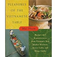 Pleasures of the Vietnamese Table: Recipes and Reminiscences from Vietnam's Best Market Kitchens, Street Cafes, and Home Cooks Pleasures of the Vietnamese Table: Recipes and Reminiscences from Vietnam's Best Market Kitchens, Street Cafes, and Home Cooks Hardcover