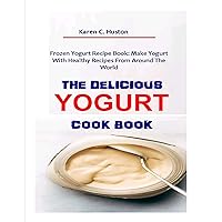 THE DELICIOUS YOGURT COOK BOOK: Frozen Yogurt Recipe Book: Make Yogurt With Healthy Recipes From Around The World THE DELICIOUS YOGURT COOK BOOK: Frozen Yogurt Recipe Book: Make Yogurt With Healthy Recipes From Around The World Kindle Paperback