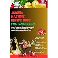 Juicing machine recipe book For Beginner: Make Easy And Simple Juice Ready In Few Minutes For Health,Loss weight,Skin care and Wellness Juicing machine recipe book For Beginner: Make Easy And Simple Juice Ready In Few Minutes For Health,Loss weight,Skin care and Wellness Kindle Paperback
