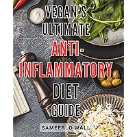 Vegan's Ultimate Anti-Inflammatory Diet Guide: Discover Delicious Vegan Recipes & Healthy Habits to Reduce Inflammation Naturally.