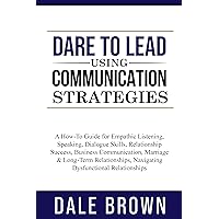 Dare to Lead using Communication Strategies: A How-To Guide for Empathic Listening, Speaking, Dialogue Skills, Relationship Success, Business Communication, ... Leadership, and Personal Well-being) Dare to Lead using Communication Strategies: A How-To Guide for Empathic Listening, Speaking, Dialogue Skills, Relationship Success, Business Communication, ... Leadership, and Personal Well-being) Kindle Paperback Hardcover