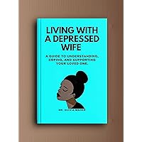 Living with a depressed wife: A Guide to Understanding, Coping, and Supporting Your Loved One. (Overcoming Depression Together: A Comprehensive Guide for Supporting Your Loved Ones) Living with a depressed wife: A Guide to Understanding, Coping, and Supporting Your Loved One. (Overcoming Depression Together: A Comprehensive Guide for Supporting Your Loved Ones) Kindle Hardcover Paperback