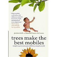 Trees Make the Best Mobiles: Simple Ways to Raise Your Child in a Complex World Trees Make the Best Mobiles: Simple Ways to Raise Your Child in a Complex World Paperback Kindle Hardcover