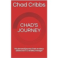 CHAD'S JOURNEY: My personal journey from an obese adolescent to a healthy teenager. Proceeds donated to Action for Healthy Kids, Chicago, IL.