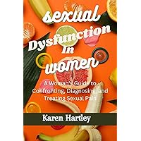 Sexual Dysfunction In Women: A Woman's Guide to Confronting, Diagnosing, and Treating Sexual Pain Sexual Dysfunction In Women: A Woman's Guide to Confronting, Diagnosing, and Treating Sexual Pain Kindle Paperback