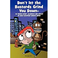 Don t Let the Bastards Grind You Down: 50 Things Every Alcoholic and Addict in Early Recovery Should Know, or How to Stay Clean and Sober, Recovery from Addiction and Substance Abuse Don t Let the Bastards Grind You Down: 50 Things Every Alcoholic and Addict in Early Recovery Should Know, or How to Stay Clean and Sober, Recovery from Addiction and Substance Abuse Paperback Kindle