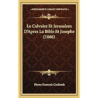 Le Calvaire Et Jerusalem D'Apres La Bible Et Josephe (1866) (French Edition) Le Calvaire Et Jerusalem D'Apres La Bible Et Josephe (1866) (French Edition) Hardcover Paperback