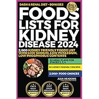 Foods Lists For Kidney Disease 2024: Includes; 2,000 Kidney Friendly Foods List With Low Sodium, Low Potassium, Low Phosphorus Contents + 30 Meal Plans for Stages 2, 3, 4, & 50 Kidney Friendly Recipes