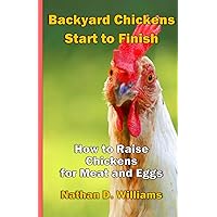 Backyard Chickens: Start to Finish: How to Raise Chickens for Meat and Eggs