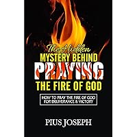 The Hidden Mystery Behind Praying The Fire of God: How to Pray the Fire of God for Deliverance & Victory The Hidden Mystery Behind Praying The Fire of God: How to Pray the Fire of God for Deliverance & Victory Kindle Paperback Hardcover