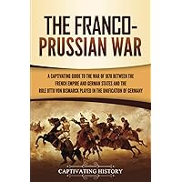 The Franco-Prussian War: A Captivating Guide to the War of 1870 between the French Empire and German States and the Role Otto von Bismarck Played in ... of Germany (European Military History) The Franco-Prussian War: A Captivating Guide to the War of 1870 between the French Empire and German States and the Role Otto von Bismarck Played in ... of Germany (European Military History) Paperback Kindle Audible Audiobook Hardcover