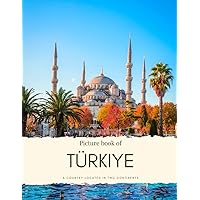 Picture Book of Türkiye: a Country Located in Two Continents – Europe and Asia – See Istanbul, Ankara, Antalya, Marmaris and More (Travel Coffee Table Books)