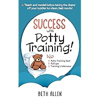 Success with Potty Training!: Teach and Model Before Taking the Diaper off Your Toddler for Clean, Fast Results!