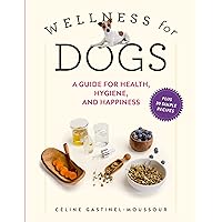 Wellness for Dogs: A Guide for Health, Hygiene, and Happiness Wellness for Dogs: A Guide for Health, Hygiene, and Happiness Hardcover Kindle