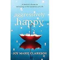 Aggressively Happy: A Realist's Guide to Believing in the Goodness of Life Aggressively Happy: A Realist's Guide to Believing in the Goodness of Life Paperback Kindle Audible Audiobook Hardcover Audio CD