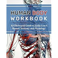 Human Body Workbook: An Illustrated Guide to Easily Learn Human Anatomy and Physiology Human Body Workbook: An Illustrated Guide to Easily Learn Human Anatomy and Physiology Paperback