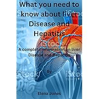 What you need to know about liver Disease and Hepatitis : A complete information on liver disease and hepatitis What you need to know about liver Disease and Hepatitis : A complete information on liver disease and hepatitis Kindle