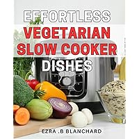Effortless Vegetarian Slow Cooker Dishes: Deliciously Simple Vegetarian Slow Cooker Recipes for Busy Weeknights or Relaxing Weekend Meals - Perfect for Any Season.