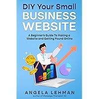 DIY Your Small Business Website: A Beginner's Guide to Making a Website and Getting Found Online DIY Your Small Business Website: A Beginner's Guide to Making a Website and Getting Found Online Kindle Paperback