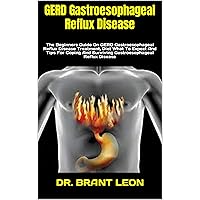 GERD Gastroesophageal Reflux Disease: The Beginners Guide On GERD Gastroesophageal Reflux Disease Treatment, Diet What To Expect And Tips For Coping And Surviving Gastroesophageal Reflux Disease GERD Gastroesophageal Reflux Disease: The Beginners Guide On GERD Gastroesophageal Reflux Disease Treatment, Diet What To Expect And Tips For Coping And Surviving Gastroesophageal Reflux Disease Kindle Paperback