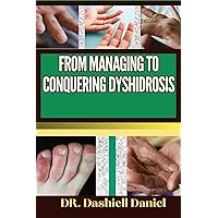 FROM MANAGING TO CONQUERING DYSHIDROSIS : Expert Guide To Understanding the Causes, Recognizing Symptoms, Prevention and Embracing Effective Treatments for a Vibrant and Healthy Life FROM MANAGING TO CONQUERING DYSHIDROSIS : Expert Guide To Understanding the Causes, Recognizing Symptoms, Prevention and Embracing Effective Treatments for a Vibrant and Healthy Life Kindle Paperback