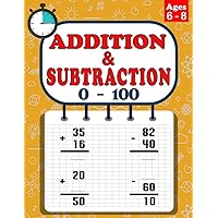 Addition and Subtraction Ages 6 to 8: 100 Practice Pages, Add and Subtract, Math Drills, Digits 0-100, Timed Tests