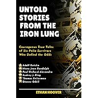 Untold Stories From The Iron Lung: Courageous True Tales of Six Polio Survivors Who Defied the Odds Untold Stories From The Iron Lung: Courageous True Tales of Six Polio Survivors Who Defied the Odds Kindle Hardcover Paperback