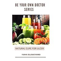 How To Be Your Own Doctor Series : Natural cure for stomach Ulcer How To Be Your Own Doctor Series : Natural cure for stomach Ulcer Kindle