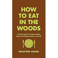 How to Eat in the Woods: A Complete Guide to Foraging, Trapping, Fishing, and Finding Sustenance in the Wild How to Eat in the Woods: A Complete Guide to Foraging, Trapping, Fishing, and Finding Sustenance in the Wild Hardcover Kindle