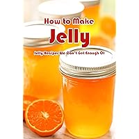 How to Make Jelly: Jelly Recipes We Can’t Get Enough Of: How To Make Perfect Jelly At Home Book How to Make Jelly: Jelly Recipes We Can’t Get Enough Of: How To Make Perfect Jelly At Home Book Kindle Paperback