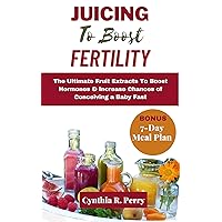 JUICING TO BOOST FERTILITY: The Ultimate Fruit Extracts To Boost Hormones & Increase Chances of Conceiving a Baby Fast JUICING TO BOOST FERTILITY: The Ultimate Fruit Extracts To Boost Hormones & Increase Chances of Conceiving a Baby Fast Kindle Paperback
