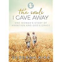 The Souls I Gave Away: One Woman's Story of Abortion and God's Grace The Souls I Gave Away: One Woman's Story of Abortion and God's Grace Paperback Kindle
