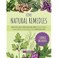 Home Natural Remedies: Unlock the Secrets of Your Kitchen and Garden to Create Powerful Healing Remedies for Your Family's Health and Wellness Needs Home Natural Remedies: Unlock the Secrets of Your Kitchen and Garden to Create Powerful Healing Remedies for Your Family's Health and Wellness Needs Kindle Paperback
