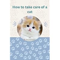 How to take care of a cat: What cats can and can't eat, how to train, bath, care for, play, understand, and communicate with your amazing pet. How to take care of a cat: What cats can and can't eat, how to train, bath, care for, play, understand, and communicate with your amazing pet. Kindle Paperback
