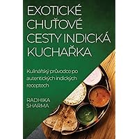 Exotické Chuťové Cesty Indická Kuchařka: Kulinářský průvodce po autentických indických receptech (Czech Edition)