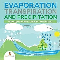 Evaporation, Transpiration and Precipitation Water Cycle for Kids Children's Water Books Evaporation, Transpiration and Precipitation Water Cycle for Kids Children's Water Books Paperback Kindle