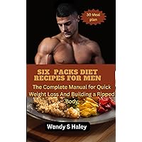 Six packs diet recipes for men : The Complete Manual for Quick Weight Loss And Building a Ripped Body