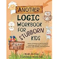 Another Logic Workbook For Stubborn Kids Ages 8-12: Plenty of Games to improve spatial reasoning, math skills, word game prowess, logic abilities, and much more! (Stuff For Stubborn Kids)