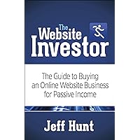 The Website Investor: The Guide to Buying an Online Website Business for Passive Income The Website Investor: The Guide to Buying an Online Website Business for Passive Income Kindle Paperback Hardcover