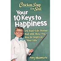 Chicken Soup for the Soul: Your 10 Keys to Happiness: 101 Real-Life Stories that Will Show You How to Improve Your Life Chicken Soup for the Soul: Your 10 Keys to Happiness: 101 Real-Life Stories that Will Show You How to Improve Your Life Paperback Kindle