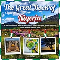 The Great Book of Nigeria: An Educational Nigeria Travel Facts With Picture Book for Kids about History, Destination Places, Animals, and Many More The Great Book of Nigeria: An Educational Nigeria Travel Facts With Picture Book for Kids about History, Destination Places, Animals, and Many More Paperback