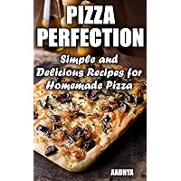 Pizza Perfection : Simple and Delicious Recipes for Homemade Pizza Pizza Perfection : Simple and Delicious Recipes for Homemade Pizza Kindle