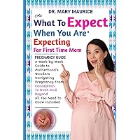ALL WHAT TO EXPECT WHEN YOU ARE EXPECTING FOR FIRST TIME MOM PREGNANCY GUIDE: A Week-by-Week Guide to Motherhood’s Wonders, Naviagating Pregnancy From ... and Beyond, All You Need to know included