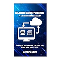 Cloud Computing for the Complete Beginner: Enhance your knowledge in the world of the cloud (Information Technology for the Complete Beginner) Cloud Computing for the Complete Beginner: Enhance your knowledge in the world of the cloud (Information Technology for the Complete Beginner) Kindle Paperback